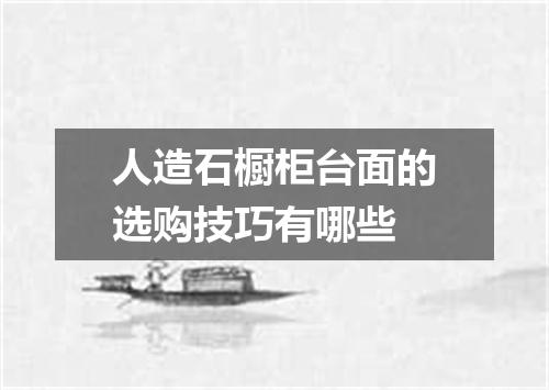 人造石橱柜台面的选购技巧有哪些