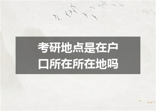 考研地点是在户口所在所在地吗
