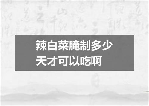 辣白菜腌制多少天才可以吃啊
