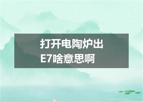 打开电陶炉出E7啥意思啊