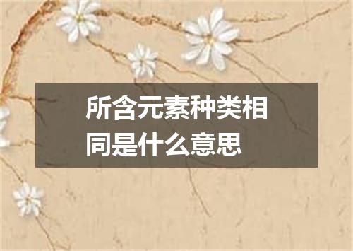 所含元素种类相同是什么意思