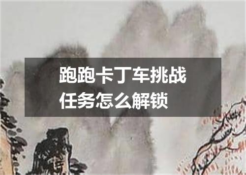 跑跑卡丁车挑战任务怎么解锁