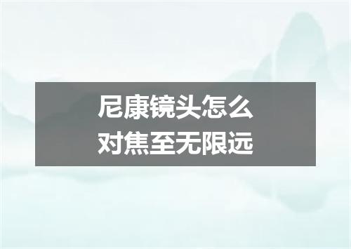 尼康镜头怎么对焦至无限远