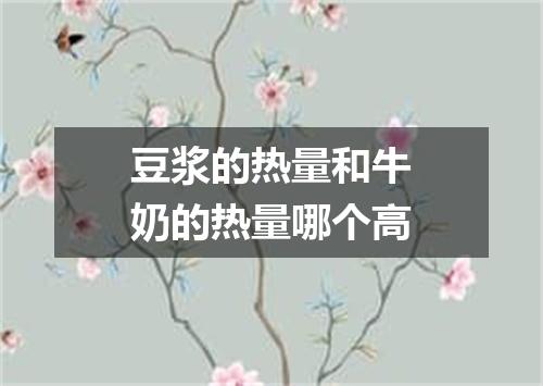 豆浆的热量和牛奶的热量哪个高