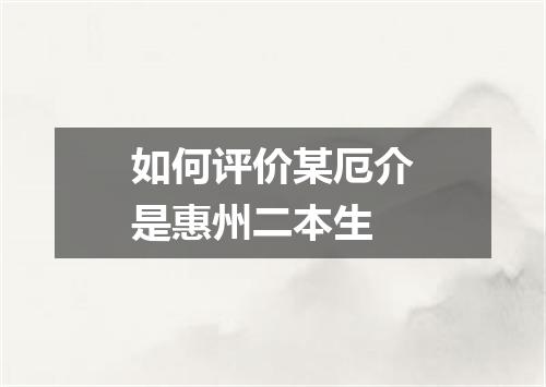 如何评价某厄介是惠州二本生