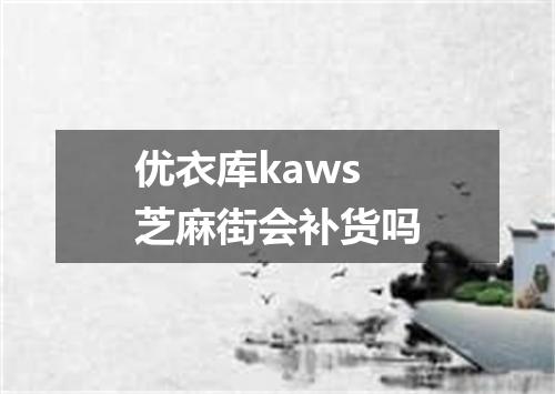 优衣库kaws芝麻街会补货吗