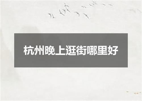 杭州晚上逛街哪里好