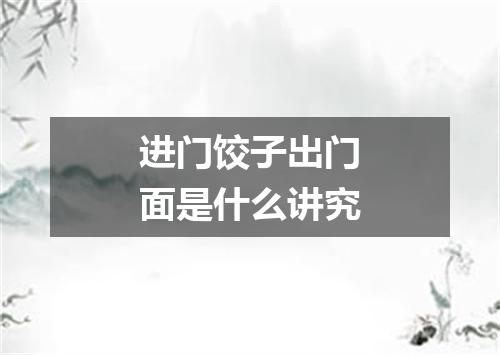 进门饺子出门面是什么讲究