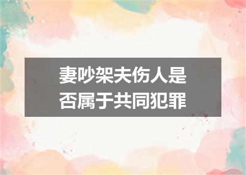 妻吵架夫伤人是否属于共同犯罪