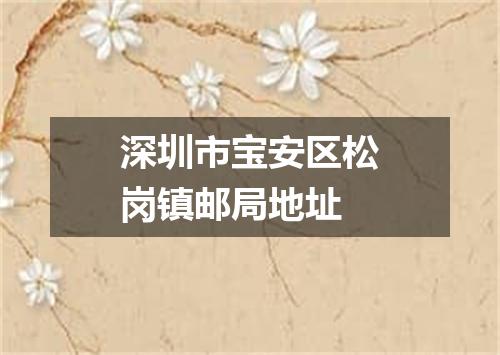深圳市宝安区松岗镇邮局地址
