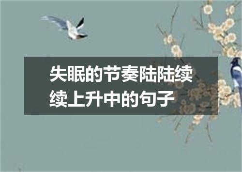 失眠的节奏陆陆续续上升中的句子