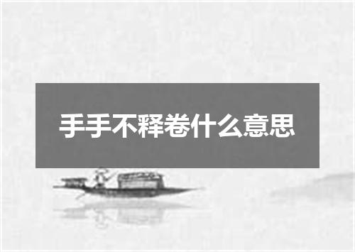 手手不释卷什么意思