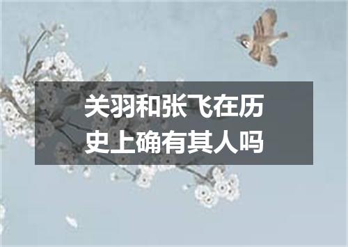 关羽和张飞在历史上确有其人吗