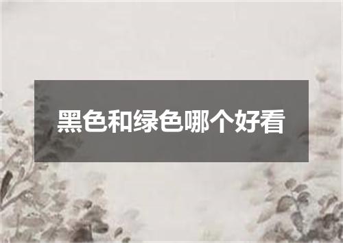 黑色和绿色哪个好看