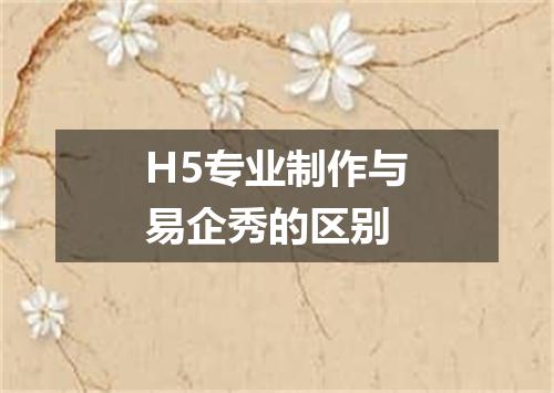 H5专业制作与易企秀的区别