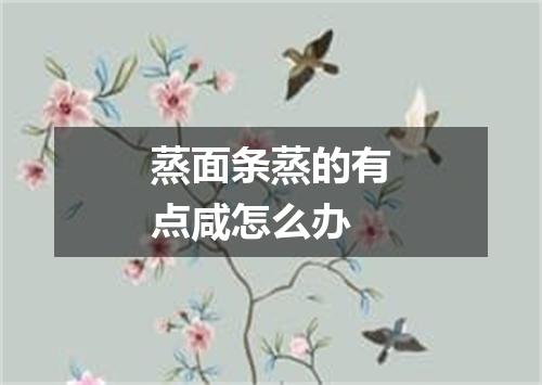 蒸面条蒸的有点咸怎么办