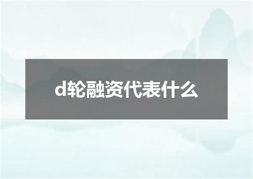 d轮融资代表什么