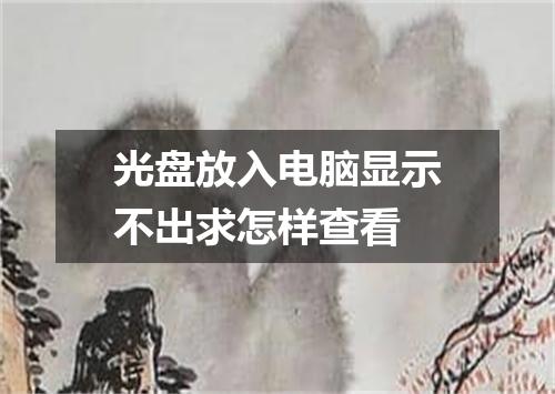 光盘放入电脑显示不出求怎样查看