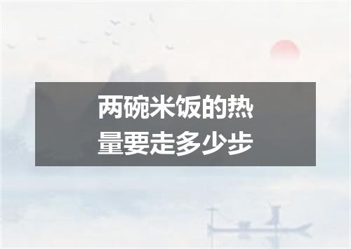 两碗米饭的热量要走多少步