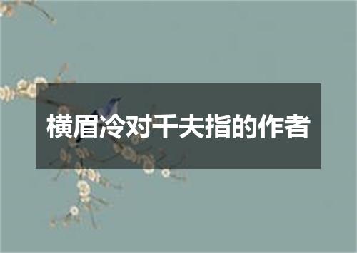 横眉冷对千夫指的作者