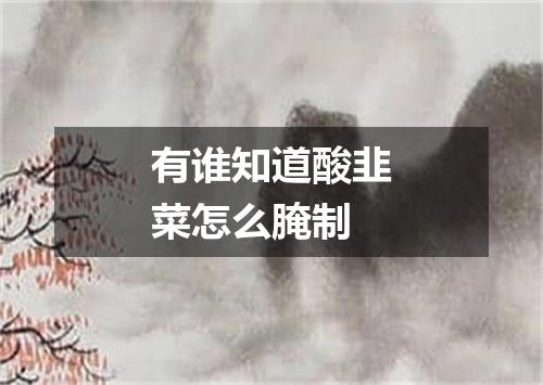 有谁知道酸韭菜怎么腌制