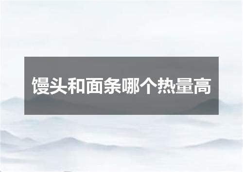 馒头和面条哪个热量高