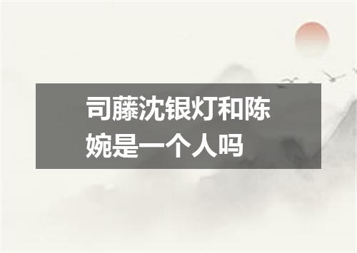 司藤沈银灯和陈婉是一个人吗