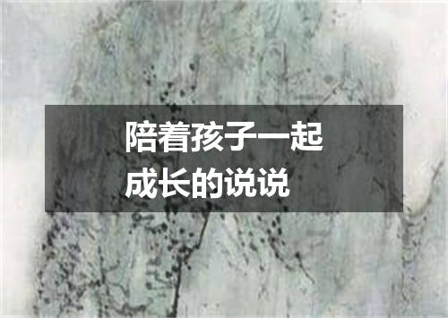 陪着孩子一起成长的说说