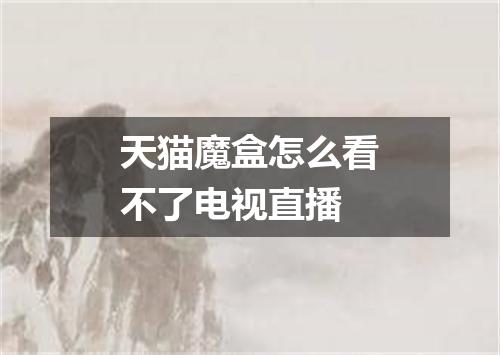 天猫魔盒怎么看不了电视直播