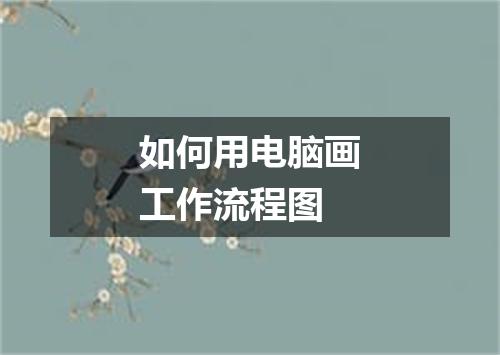 如何用电脑画工作流程图
