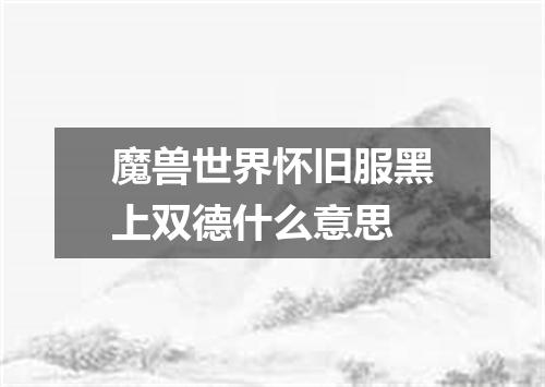 魔兽世界怀旧服黑上双德什么意思