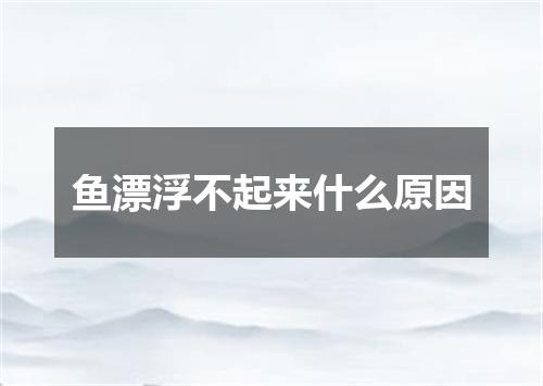 鱼漂浮不起来什么原因