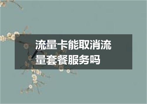 流量卡能取消流量套餐服务吗