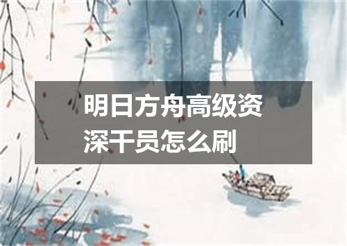 明日方舟高级资深干员怎么刷