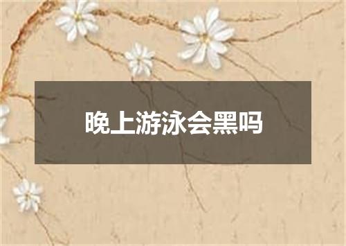 晚上游泳会黑吗