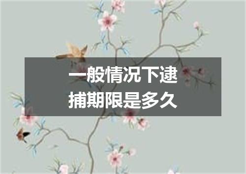 一般情况下逮捕期限是多久