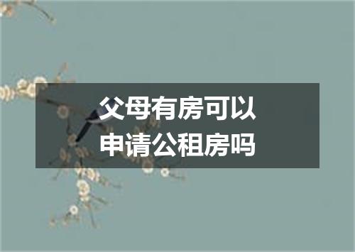 父母有房可以申请公租房吗