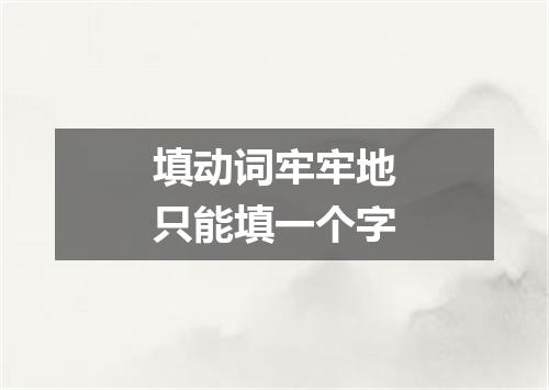 填动词牢牢地只能填一个字