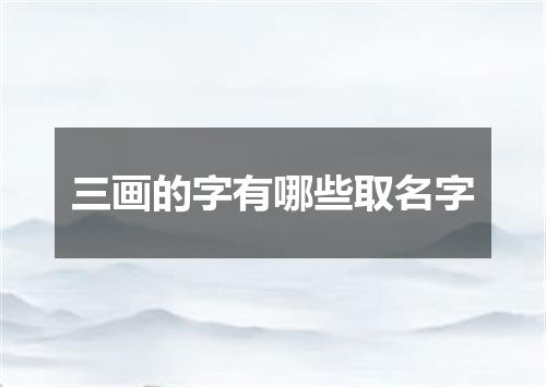 三画的字有哪些取名字