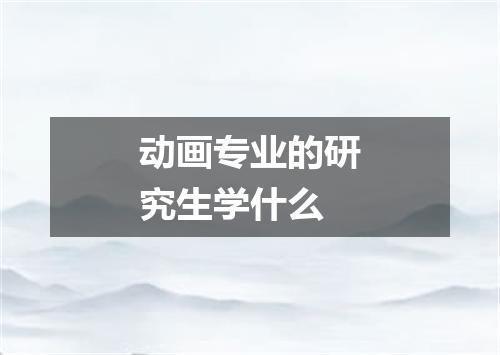 动画专业的研究生学什么