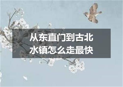 从东直门到古北水镇怎么走最快