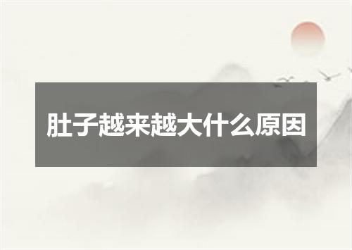 肚子越来越大什么原因