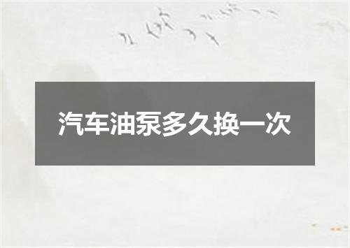 汽车油泵多久换一次