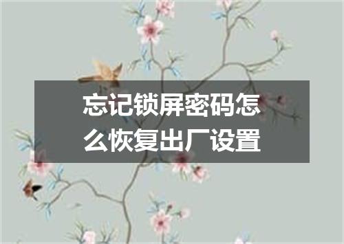 忘记锁屏密码怎么恢复出厂设置