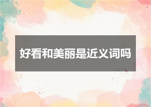 好看和美丽是近义词吗