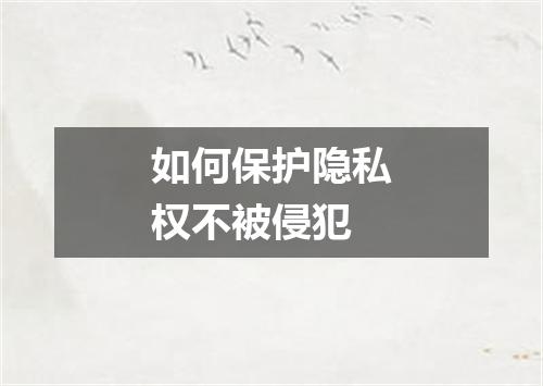 如何保护隐私权不被侵犯
