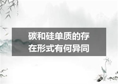 碳和硅单质的存在形式有何异同