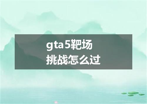 gta5靶场挑战怎么过