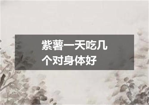 紫薯一天吃几个对身体好