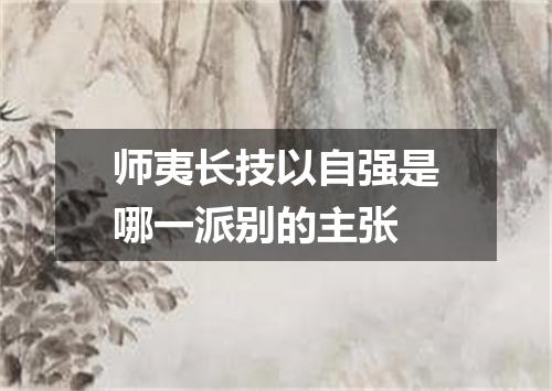 师夷长技以自强是哪一派别的主张
